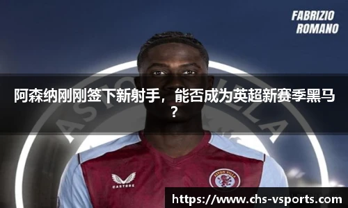 阿森纳刚刚签下新射手，能否成为英超新赛季黑马？