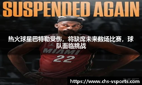 热火球星巴特勒受伤，将缺席未来数场比赛，球队面临挑战