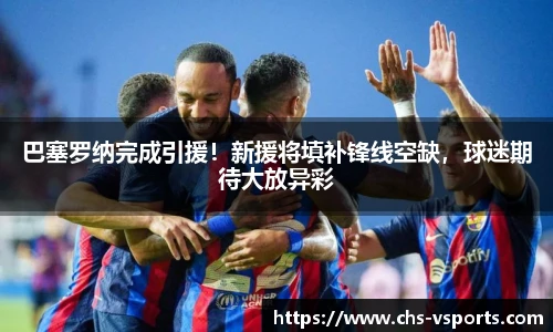巴塞罗纳完成引援！新援将填补锋线空缺，球迷期待大放异彩