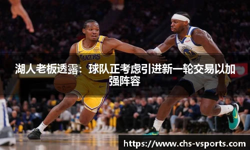 湖人老板透露：球队正考虑引进新一轮交易以加强阵容