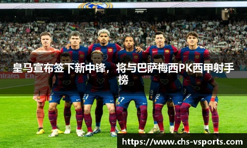 皇马宣布签下新中锋，将与巴萨梅西PK西甲射手榜