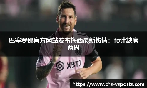 巴塞罗那官方网站发布梅西最新伤情：预计缺席两周