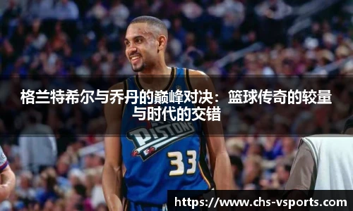 格兰特希尔与乔丹的巅峰对决：篮球传奇的较量与时代的交错
