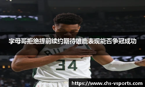 字母哥拒绝提前续约期待雄鹿表现能否争冠成功