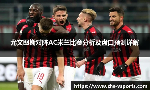 尤文图斯对阵AC米兰比赛分析及盘口预测详解
