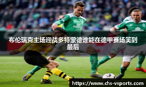 布伦瑞克主场迎战多特蒙德谁能在德甲赛场笑到最后