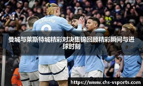 曼城与莱斯特城精彩对决集锦回顾精彩瞬间与进球时刻