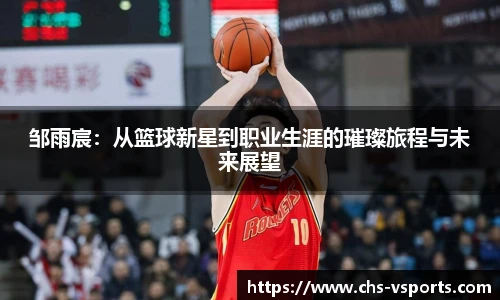 邹雨宸：从篮球新星到职业生涯的璀璨旅程与未来展望