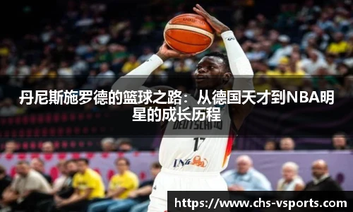 丹尼斯施罗德的篮球之路:从德国天才到NBA明星的成长历程
